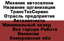 Механик автосалона › Название организации ­ ТрансТехСервис › Отрасль предприятия ­ Автозапчасти › Минимальный оклад ­ 20 000 - Все города Работа » Вакансии   . Кемеровская обл.,Гурьевск г.